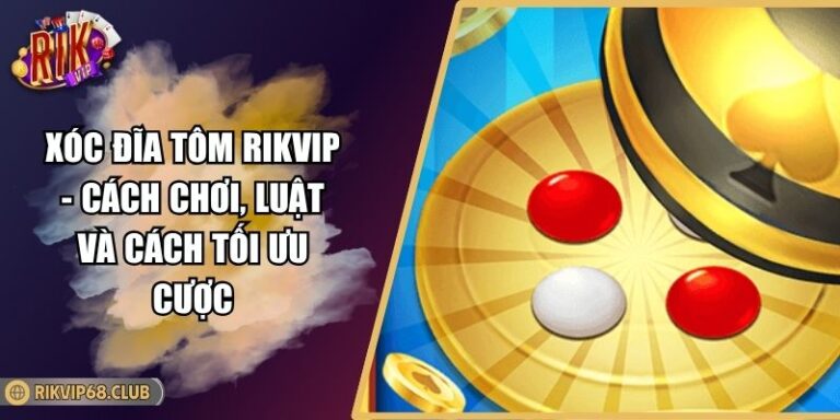 Xóc Đĩa Tôm RIKVIP - Cách Chơi, Luật Và Cách Tối Ưu Cược 9 Xóc Đĩa Tôm RIKVIP - Cách Chơi, Luật Và Cách Tối Ưu Cược