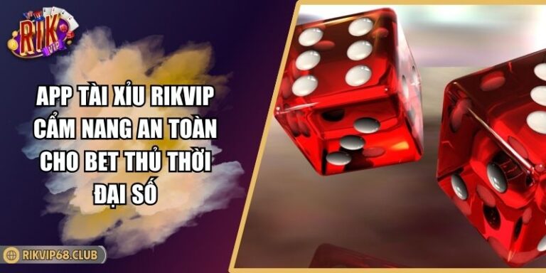 App Tài Xỉu RIKVIP Cẩm Nang An Toàn Cho Bet Thủ Thời Đại Số 7 App tài xỉu RIKVIP