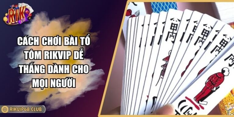 Cách Chơi Bài Tổ Tôm RIKVIP Dễ Thắng Dành Cho Mọi Người 7 cách chơi bài Tổ Tôm RIKVIP