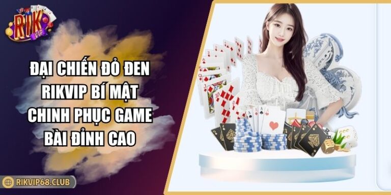 Đại Chiến Đỏ Đen RIKVIP Bí Mật Chinh Phục Game Bài Đỉnh Cao 3 đại chiến đỏ đen RIKVIP