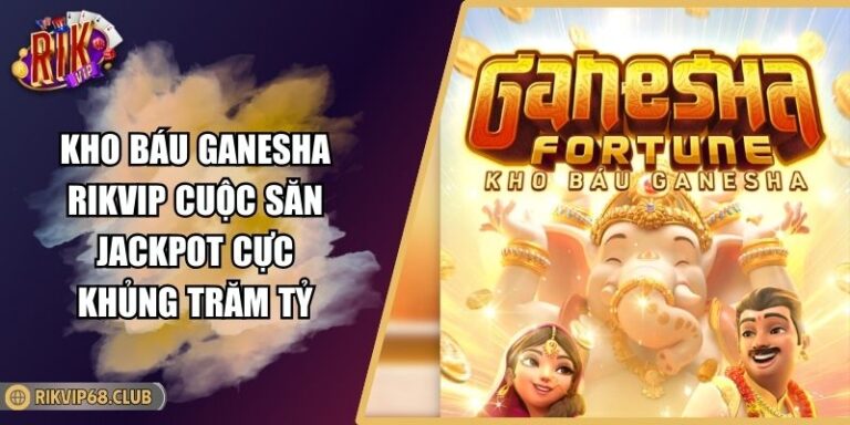 Kho Báu Ganesha RIKVIP Cuộc Săn Jackpot Cực Khủng Trăm Tỷ 1 Kho Báu Ganesha RIKVIP