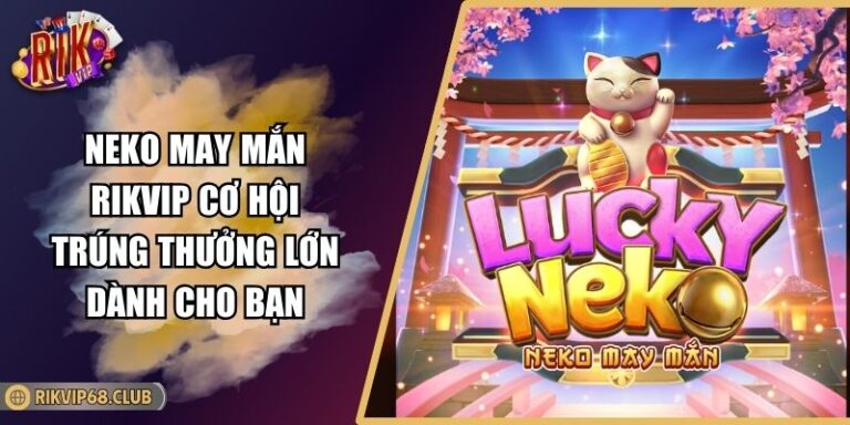 Neko May Mắn RIKVIP Cơ Hội Trúng Thưởng Lớn Dành Cho Bạn 2 Neko May Mắn RIKVIP