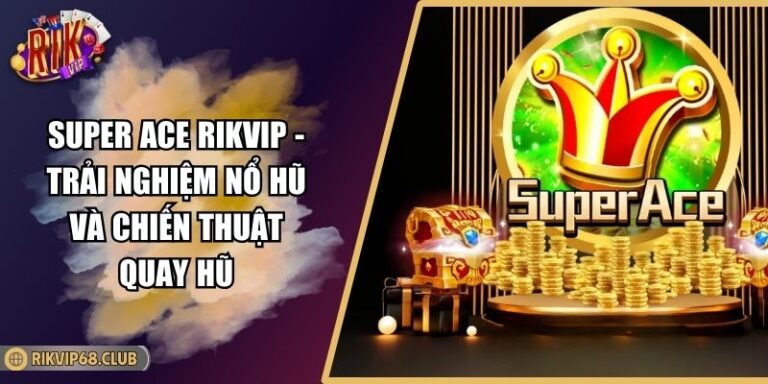Super Ace RIKVIP - Trải Nghiệm Nổ Hũ Và Chiến Thuật Quay Hũ 5 Super Ace RIKVIP
